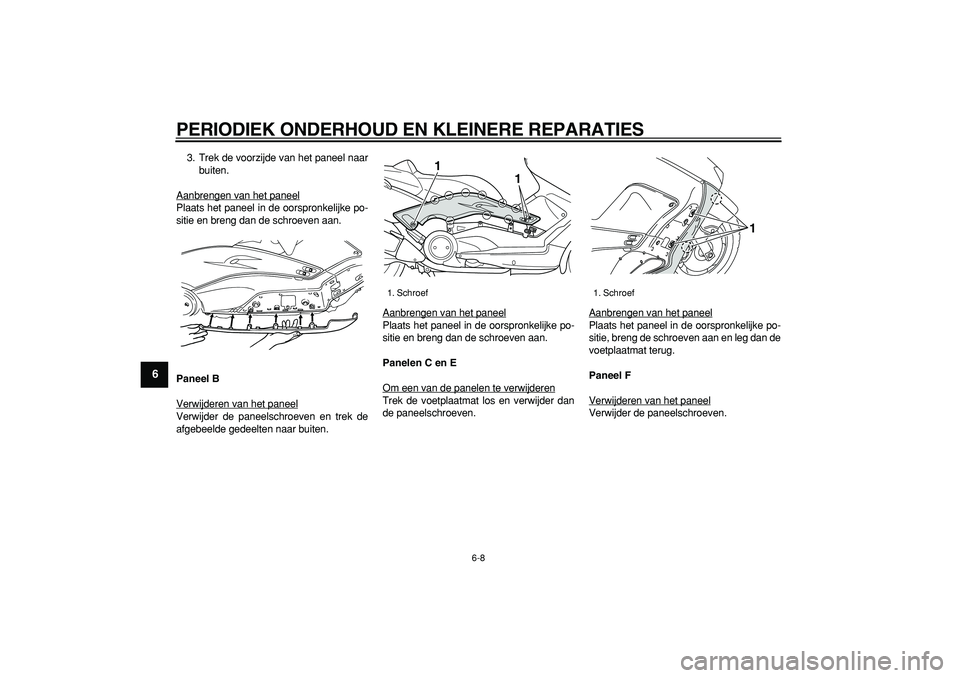 YAMAHA TMAX 2007  Instructieboekje (in Dutch)  
PERIODIEK ONDERHOUD EN KLEINERE REPARATIES 
6-8 
1
2
3
4
5
6
7
8
9
 
3. Trek de voorzijde van het paneel naar
buiten.
Aanbrengen van het paneel
Plaats het paneel in de oorspronkelijke po-
sitie en b