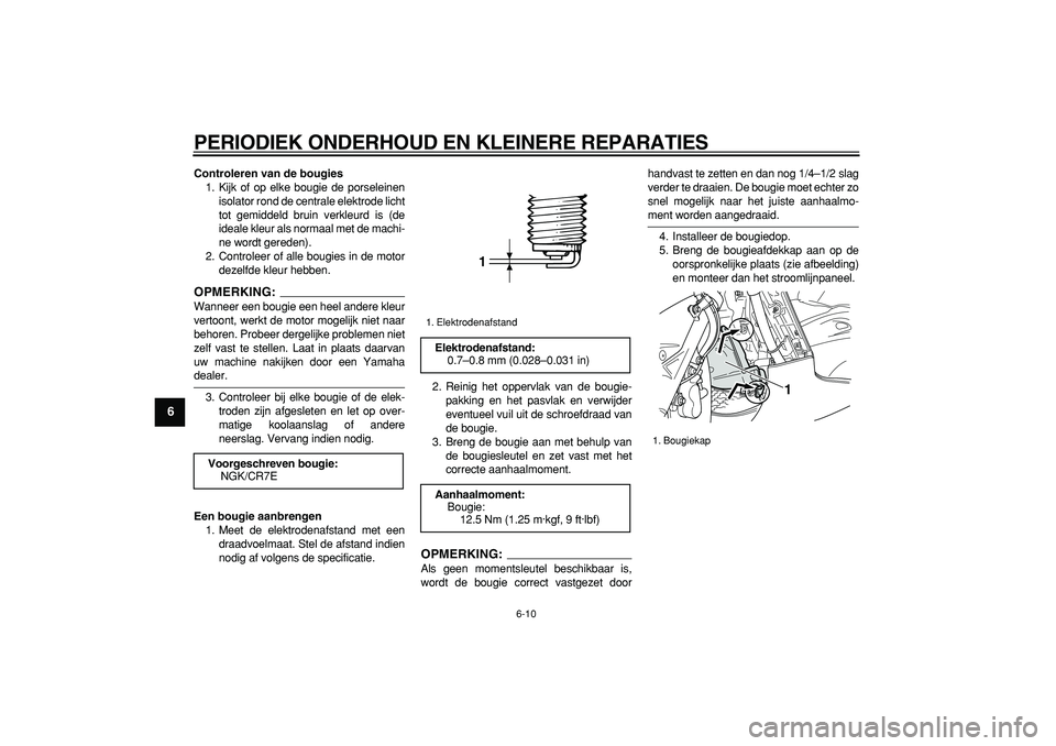 YAMAHA TMAX 2007  Instructieboekje (in Dutch)  
PERIODIEK ONDERHOUD EN KLEINERE REPARATIES 
6-10 
1
2
3
4
5
6
7
8
9
 
Controleren van de bougies 
1. Kijk of op elke bougie de porseleinen
isolator rond de centrale elektrode licht
tot gemiddeld bru