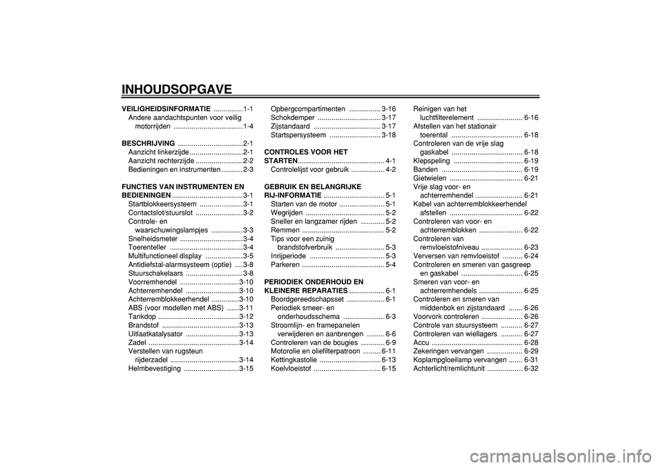 YAMAHA TMAX 2007  Instructieboekje (in Dutch)  
INHOUDSOPGAVE 
VEILIGHEIDSINFORMATIE 
 ...............1-1
Andere aandachtspunten voor veilig 
motorrijden ...................................1-4 
BESCHRIJVING 
 .................................2-1
