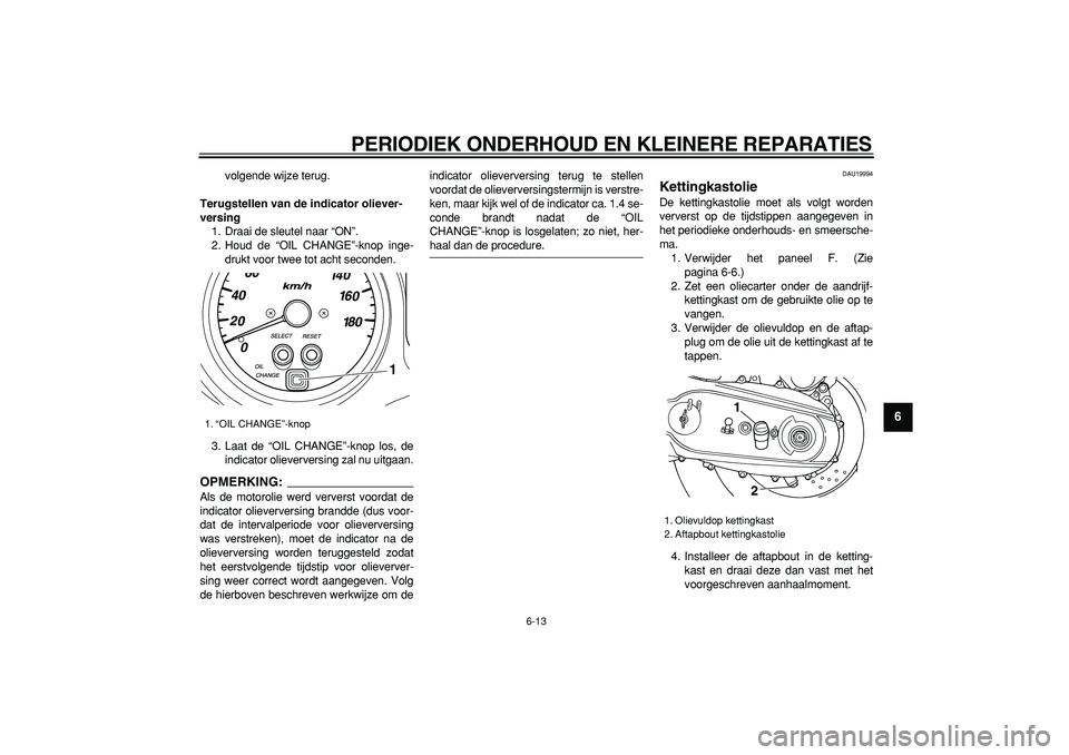 YAMAHA TMAX 2007  Instructieboekje (in Dutch)  
PERIODIEK ONDERHOUD EN KLEINERE REPARATIES 
6-13 
2
3
4
5
67
8
9
 
volgende wijze terug. 
Terugstellen van de indicator oliever-
versing 
1. Draai de sleutel naar “ON”.
2. Houd de “OIL CHANGE