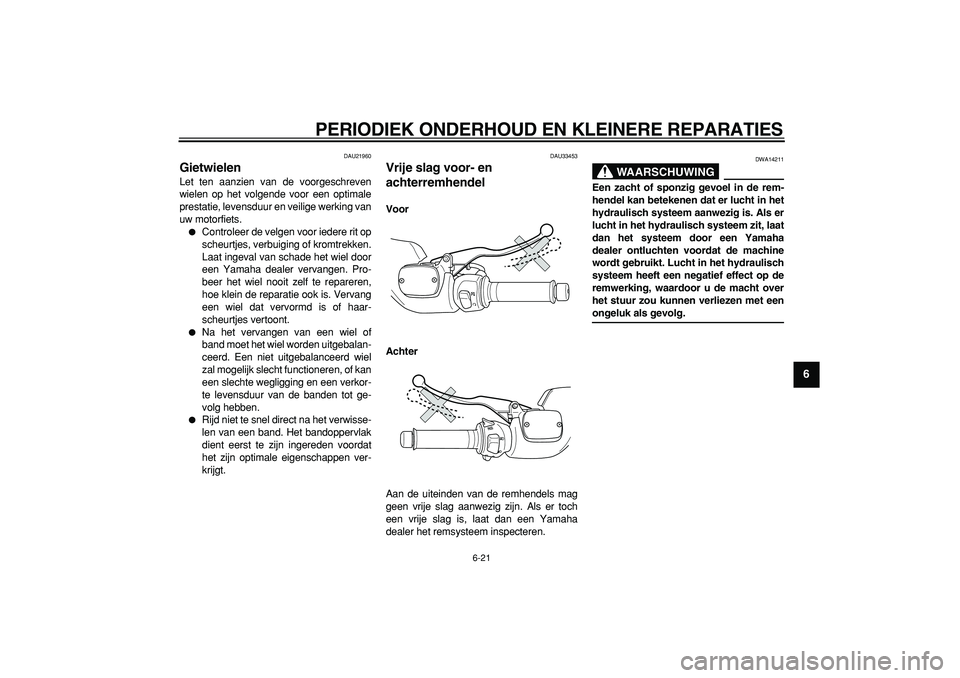 YAMAHA TMAX 2007  Instructieboekje (in Dutch)  
PERIODIEK ONDERHOUD EN KLEINERE REPARATIES 
6-21 
2
3
4
5
67
8
9
 
DAU21960 
Gietwielen  
Let ten aanzien van de voorgeschreven
wielen op het volgende voor een optimale
prestatie, levensduur en veil