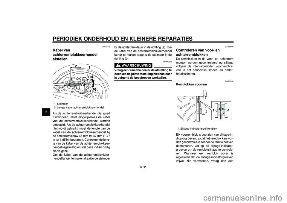 YAMAHA TMAX 2007  Instructieboekje (in Dutch)  
PERIODIEK ONDERHOUD EN KLEINERE REPARATIES 
6-22 
1
2
3
4
5
6
7
8
9
 
DAU33473 
Kabel van 
achterremblokkeerhendel 
afstellen  
Als de achterremblokkeerhendel niet goed
functioneert, moet mogelijker