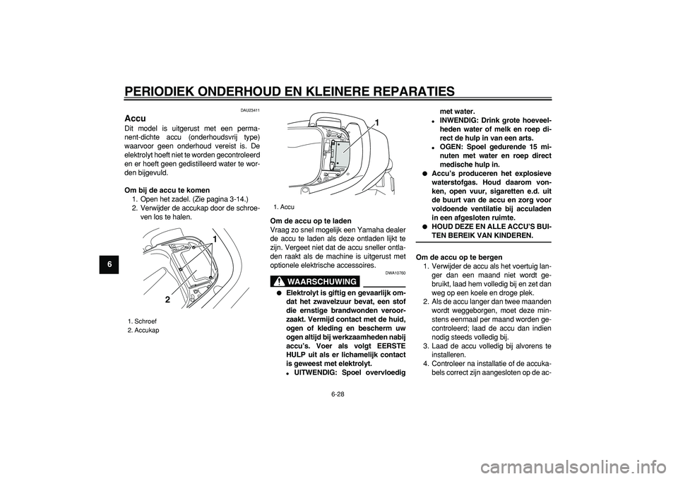 YAMAHA TMAX 2007  Instructieboekje (in Dutch)  
PERIODIEK ONDERHOUD EN KLEINERE REPARATIES 
6-28 
1
2
3
4
5
6
7
8
9
 
DAU23411 
Accu  
Dit model is uitgerust met een perma-
nent-dichte accu (onderhoudsvrij type)
waarvoor geen onderhoud vereist is