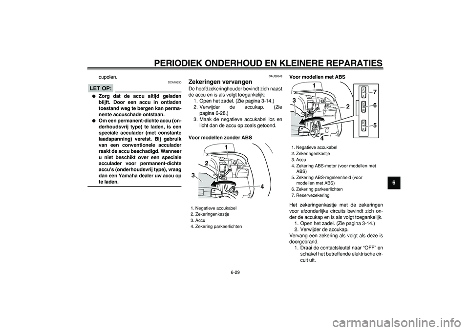 YAMAHA TMAX 2007  Instructieboekje (in Dutch)  
PERIODIEK ONDERHOUD EN KLEINERE REPARATIES 
6-29 
2
3
4
5
67
8
9
 
cupolen.
LET OP:
 
 DCA10630 
 
Zorg dat de accu altijd geladen
blijft. Door een accu in ontladen
toestand weg te bergen kan perma