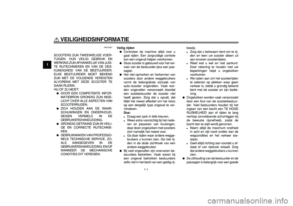 YAMAHA TMAX 2007  Instructieboekje (in Dutch)  
1-1 
1 
VEILIGHEIDSINFORMATIE  
DAU10261 
SCOOTERS ZIJN TWEEWIELIGE VOER-
TUIGEN. HUN VEILIG GEBRUIK EN
WERKING ZIJN AFHANKELIJK VAN JUIS-
TE RIJTECHNIEKEN EN VAN DE DES-
KUNDIGHEID VAN DE BESTUURDE