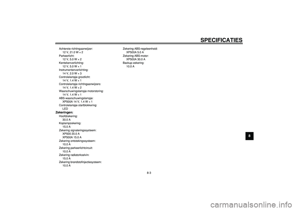 YAMAHA TMAX 2007  Instructieboekje (in Dutch)  
SPECIFICATIES 
8-3 
2
3
4
5
6
7
89
 
Achterste richtingaanwijzer: 
12 V, 21.0 W  
× 
 2
Parkeerlicht: 
12 V, 5.0 W  
× 
 2
Kentekenverlichting: 
12 V, 5.0 W  
× 
 1
Instrumentenverlichting: 
14 V