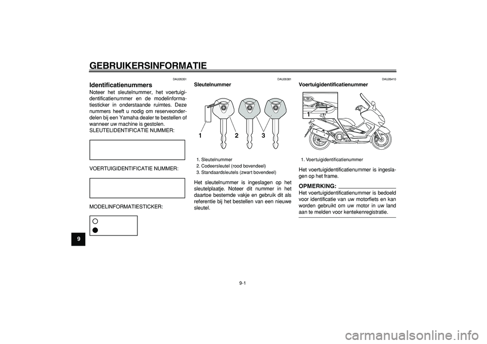 YAMAHA TMAX 2007  Instructieboekje (in Dutch)  
9-1 
1
2
3
4
5
6
7
8
9
 
GEBRUIKERSINFORMATIE 
DAU26351 
Identificatienummers  
Noteer het sleutelnummer, het voertuigi-
dentificatienummer en de modelinforma-
tiesticker in onderstaande ruimtes. De