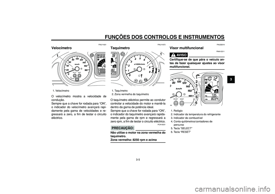 YAMAHA TMAX 2007  Manual de utilização (in Portuguese)  
FUNÇÕES DOS CONTROLOS E INSTRUMENTOS 
3-5 
2
34
5
6
7
8
9
 
PAU11601 
Velocímetro  
O velocímetro mostra a velocidade de
condução.
Sempre que a chave for rodada para “ON”,
o indicador do v