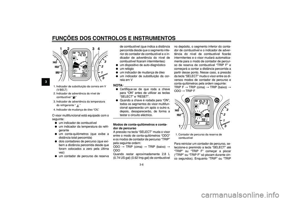YAMAHA TMAX 2007  Manual de utilização (in Portuguese)  
FUNÇÕES DOS CONTROLOS E INSTRUMENTOS 
3-6 
1
2
3
4
5
6
7
8
9
 
O visor multifuncional está equipado com o
seguinte: 
 
um indicador de combustível 
 
um indicador da temperatura do refri-
gera