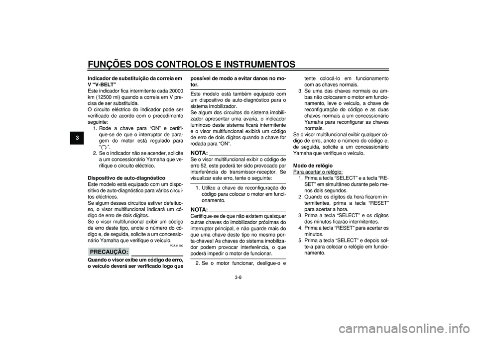 YAMAHA TMAX 2007  Manual de utilização (in Portuguese)  
FUNÇÕES DOS CONTROLOS E INSTRUMENTOS 
3-8 
1
2
3
4
5
6
7
8
9
 
Indicador de substituição da correia em 
V “V-BELT” 
Este indicador fica intermitente cada 20000
km (12500 mi) quando a correia