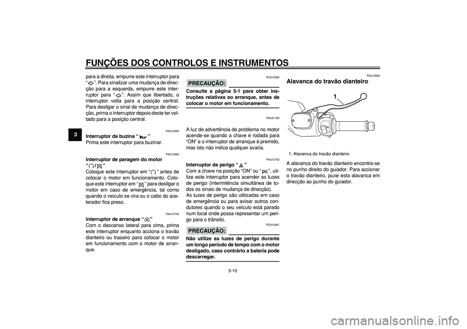 YAMAHA TMAX 2007  Manual de utilização (in Portuguese)  
FUNÇÕES DOS CONTROLOS E INSTRUMENTOS 
3-10 
1
2
3
4
5
6
7
8
9
 
para a direita, empurre este interruptor para
“”. Para sinalizar uma mudança de direc-
ção para a esquerda, empurre este inte