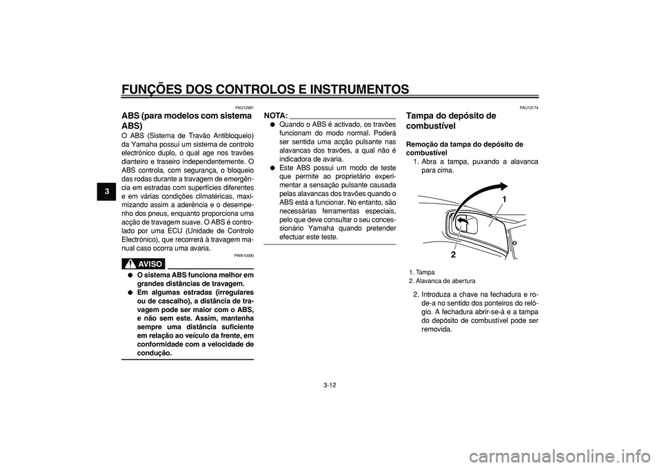 YAMAHA TMAX 2007  Manual de utilização (in Portuguese)  
FUNÇÕES DOS CONTROLOS E INSTRUMENTOS 
3-12 
1
2
3
4
5
6
7
8
9
 
PAU12991 
ABS (para modelos com sistema 
ABS)  
O ABS (Sistema de Travão Antibloqueio)
da Yamaha possui um sistema de controlo
elec
