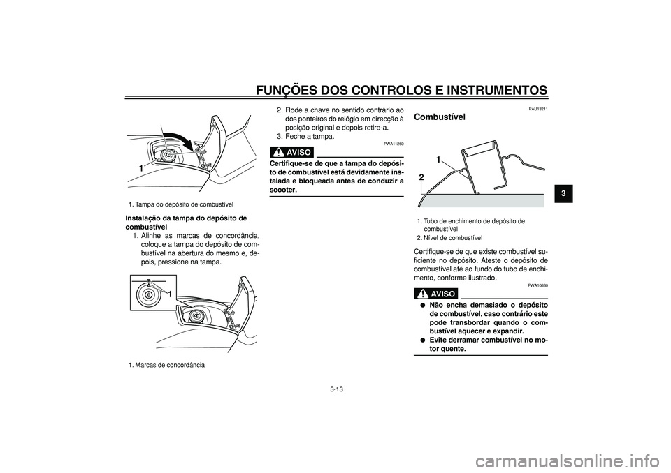 YAMAHA TMAX 2007  Manual de utilização (in Portuguese)  
FUNÇÕES DOS CONTROLOS E INSTRUMENTOS 
3-13 
2
34
5
6
7
8
9
 
Instalação da tampa do depósito de 
combustível 
1. Alinhe as marcas de concordância,
coloque a tampa do depósito de com-
bustív