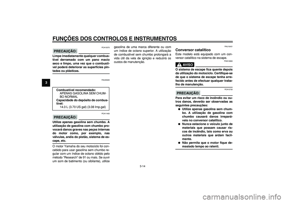 YAMAHA TMAX 2007  Manual de utilização (in Portuguese)  
FUNÇÕES DOS CONTROLOS E INSTRUMENTOS 
3-14 
1
2
3
4
5
6
7
8
9
PRECAUÇÃO:
 
 PCA10070 
Limpe imediatamente qualquer combus-
tível derramado com um pano macio
seco e limpo, uma vez que o combust