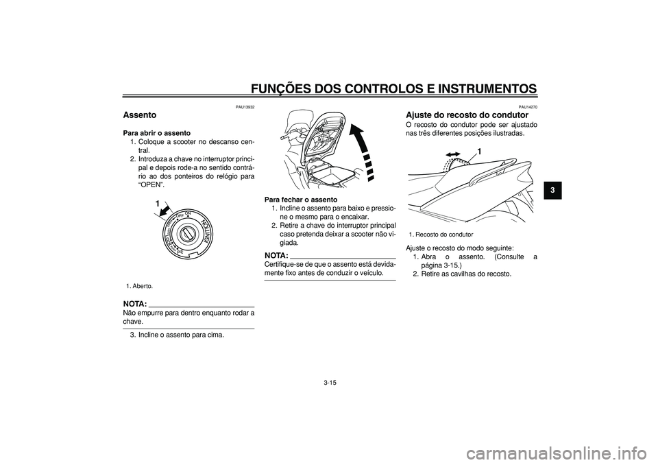 YAMAHA TMAX 2007  Manual de utilização (in Portuguese)  
FUNÇÕES DOS CONTROLOS E INSTRUMENTOS 
3-15 
2
34
5
6
7
8
9
 
PAU13932 
Assento  
Para abrir o assento 
1. Coloque a scooter no descanso cen-
tral.
2. Introduza a chave no interruptor princi-
pal e