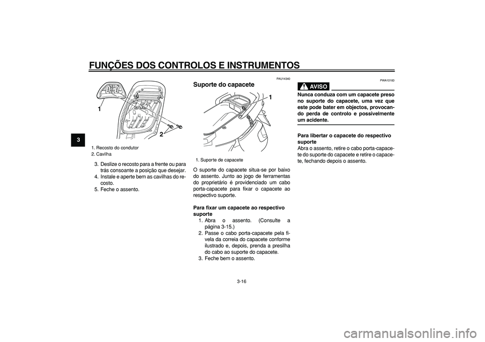 YAMAHA TMAX 2007  Manual de utilização (in Portuguese)  
FUNÇÕES DOS CONTROLOS E INSTRUMENTOS 
3-16 
1
2
3
4
5
6
7
8
9
 
3. Deslize o recosto para a frente ou para
trás consoante a posição que desejar.
4. Instale e aperte bem as cavilhas do re-
costo
