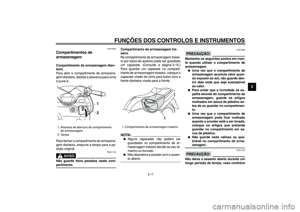 YAMAHA TMAX 2007  Manual de utilização (in Portuguese)  
FUNÇÕES DOS CONTROLOS E INSTRUMENTOS 
3-17 
2
34
5
6
7
8
9
 
PAU14503 
Compartimentos de 
armazenagem  
Compartimento de armazenagem dian-
teiro 
Para abrir o compartimento de armazena-
gem diante
