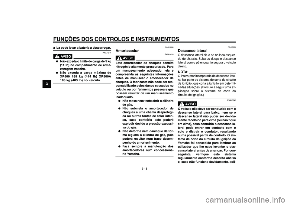 YAMAHA TMAX 2007  Manual de utilização (in Portuguese)  
FUNÇÕES DOS CONTROLOS E INSTRUMENTOS 
3-18 
1
2
3
4
5
6
7
8
9
 
a luz pode levar a bateria a descarregar.
AVISO
 
PWA11241 
 
Não exceda o limite de carga de 5 kg
(11 lb) no compartimento de arm