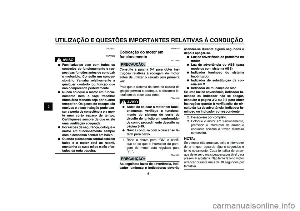 YAMAHA TMAX 2007  Manual de utilização (in Portuguese)  
5-1 
1
2
3
4
5
6
7
8
9
 
UTILIZAÇÃO E QUESTÕES IMPORTANTES RELATIVAS À CONDUÇÃO 
PAU15970
AVISO
 
PWA11250 
 
Familiarize-se bem com todos os
controlos do funcionamento e res-
pectivas funç