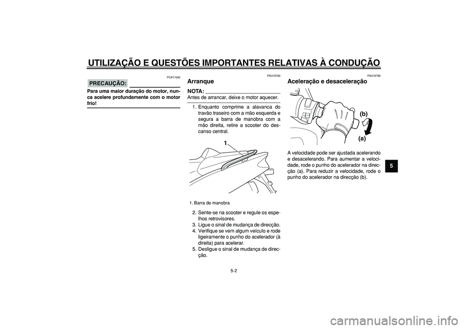 YAMAHA TMAX 2007  Manual de utilização (in Portuguese)  
UTILIZAÇÃO E QUESTÕES IMPORTANTES RELATIVAS À CONDUÇÃO 
5-2 
2
3
4
56
7
8
9
PRECAUÇÃO:
 
 PCA11040 
Para uma maior duração do motor, nun-
ca acelere profundamente com o motor 
frio! 
PAU16