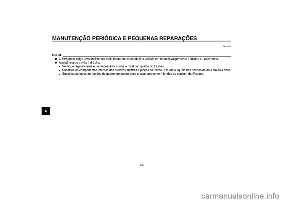 YAMAHA TMAX 2007  Manual de utilização (in Portuguese)  
MANUTENÇÃO PERIÓDICA E PEQUENAS REPARAÇÕES 
6-6 
1
2
3
4
5
6
7
8
9
 
PAU18670
NOTA:
 
 
O filtro de ar exige uma assistência mais frequente se conduzir o veículo em áreas invulgarmente húm
