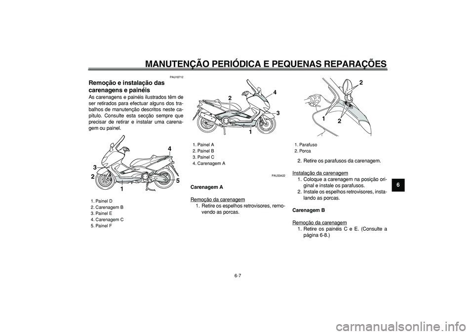 YAMAHA TMAX 2007  Manual de utilização (in Portuguese)  
MANUTENÇÃO PERIÓDICA E PEQUENAS REPARAÇÕES 
6-7 
2
3
4
5
67
8
9
 
PAU18712 
Remoção e instalação das 
carenagens e painéis  
As carenagens e painéis ilustrados têm de
ser retirados para 
