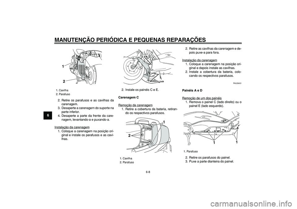 YAMAHA TMAX 2007  Manual de utilização (in Portuguese)  
MANUTENÇÃO PERIÓDICA E PEQUENAS REPARAÇÕES 
6-8 
1
2
3
4
5
6
7
8
9
 
2. Retire os parafusos e as cavilhas da
carenagem.
3. Desaperte a carenagem do suporte na
parte inferior.
4. Desaperte a par