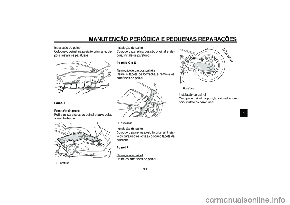 YAMAHA TMAX 2007  Manual de utilização (in Portuguese)  
MANUTENÇÃO PERIÓDICA E PEQUENAS REPARAÇÕES 
6-9 
2
3
4
5
67
8
9
 
Instalação do painel
Coloque o painel na posição original e, de-
pois, instale os parafusos. 
Painel B 
Remoção do painel