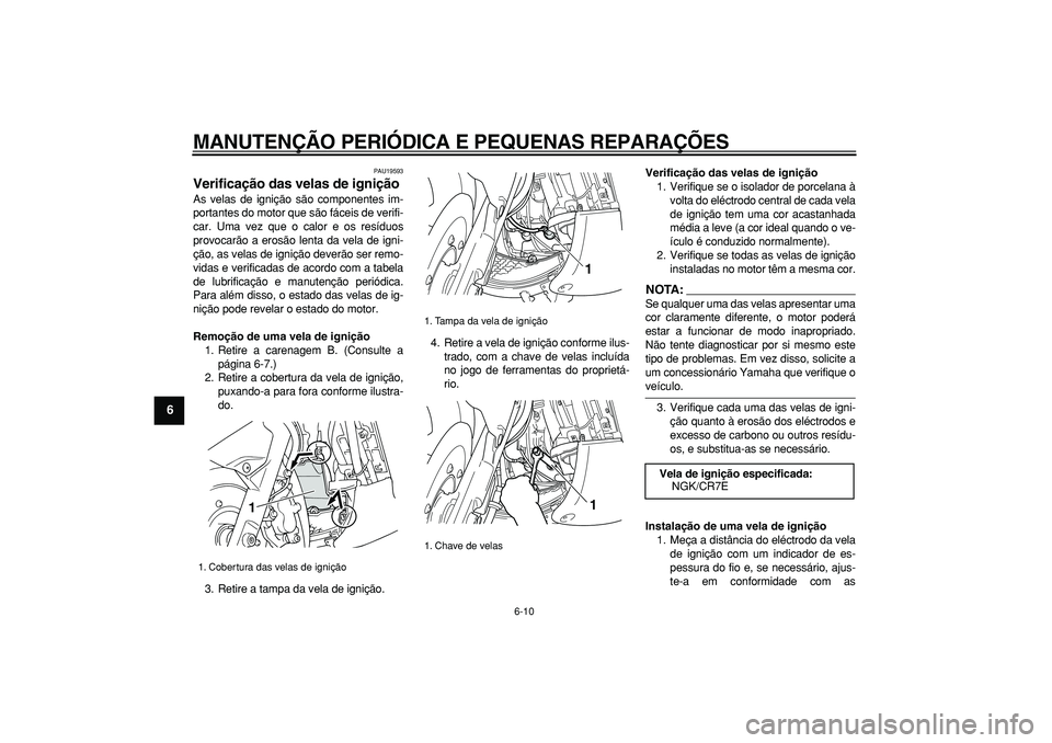 YAMAHA TMAX 2007  Manual de utilização (in Portuguese)  
MANUTENÇÃO PERIÓDICA E PEQUENAS REPARAÇÕES 
6-10 
1
2
3
4
5
6
7
8
9
 
PAU19593 
Verificação das velas de ignição  
As velas de ignição são componentes im-
portantes do motor que são fá