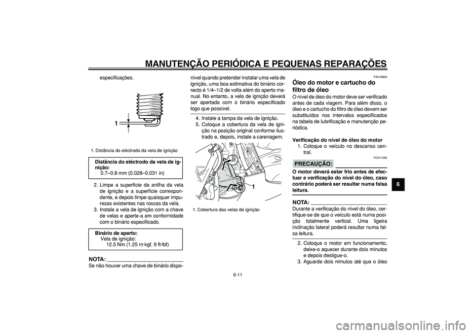 YAMAHA TMAX 2007  Manual de utilização (in Portuguese)  
MANUTENÇÃO PERIÓDICA E PEQUENAS REPARAÇÕES 
6-11 
2
3
4
5
67
8
9
 
especificações.
2. Limpe a superfície da anilha da vela
de ignição e a superfície correspon-
dente, e depois limpe quais