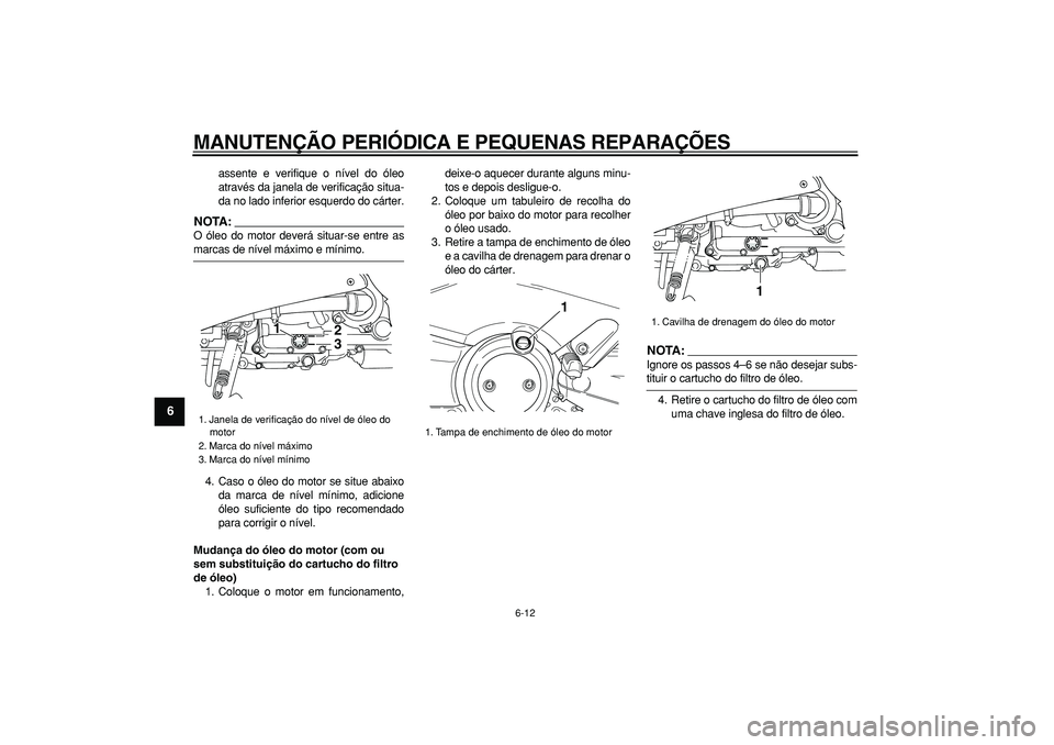 YAMAHA TMAX 2007  Manual de utilização (in Portuguese)  
MANUTENÇÃO PERIÓDICA E PEQUENAS REPARAÇÕES 
6-12 
1
2
3
4
5
6
7
8
9
 
assente e verifique o nível do óleo
através da janela de verificação situa-
da no lado inferior esquerdo do cárter.
N