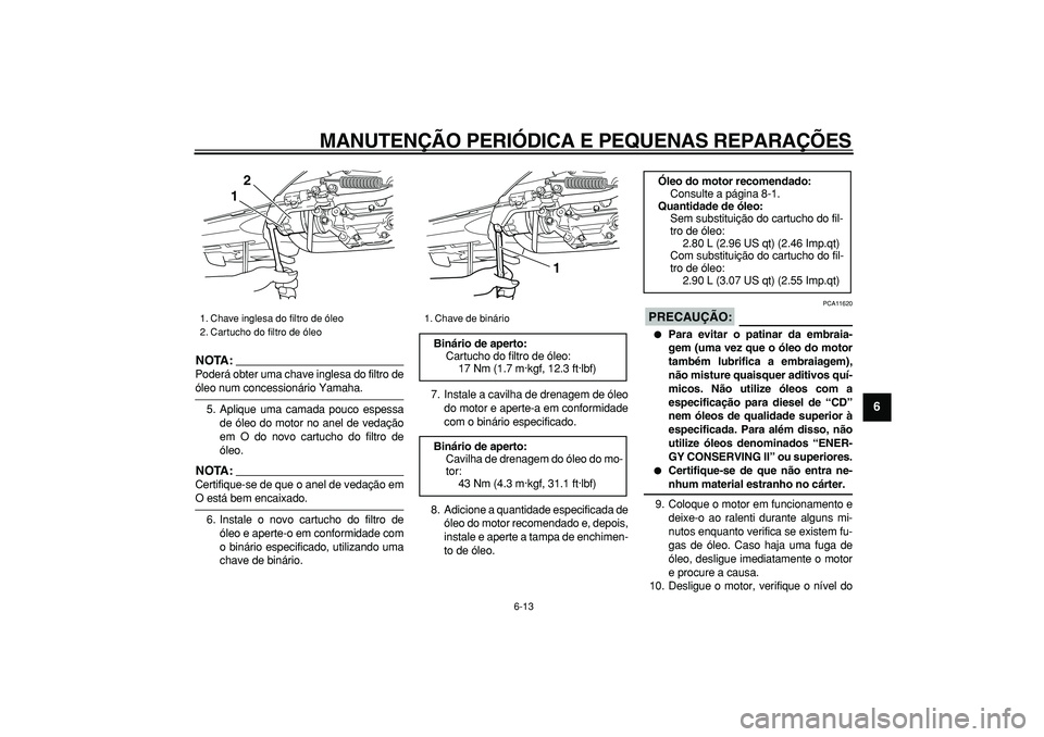 YAMAHA TMAX 2007  Manual de utilização (in Portuguese)  
MANUTENÇÃO PERIÓDICA E PEQUENAS REPARAÇÕES 
6-13 
2
3
4
5
67
8
9
NOTA:
 
Poderá obter uma chave inglesa do filtro de 
óleo num concessionário Yamaha.
5. Aplique uma camada pouco espessa
de 