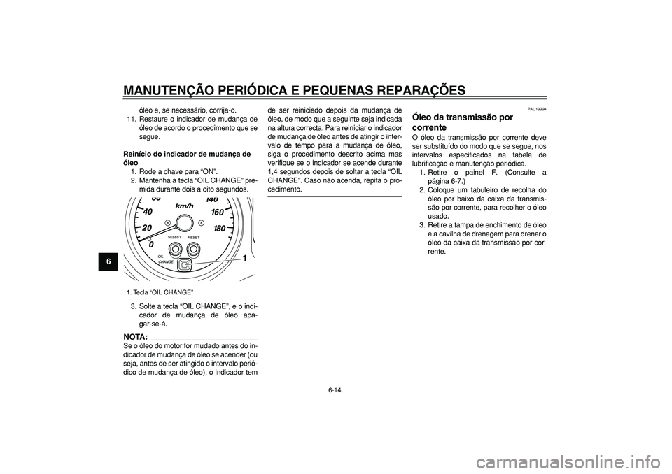 YAMAHA TMAX 2007  Manual de utilização (in Portuguese)  
MANUTENÇÃO PERIÓDICA E PEQUENAS REPARAÇÕES 
6-14 
1
2
3
4
5
6
7
8
9
 
óleo e, se necessário, corrija-o.
11. Restaure o indicador de mudança de
óleo de acordo o procedimento que se
segue. 
R