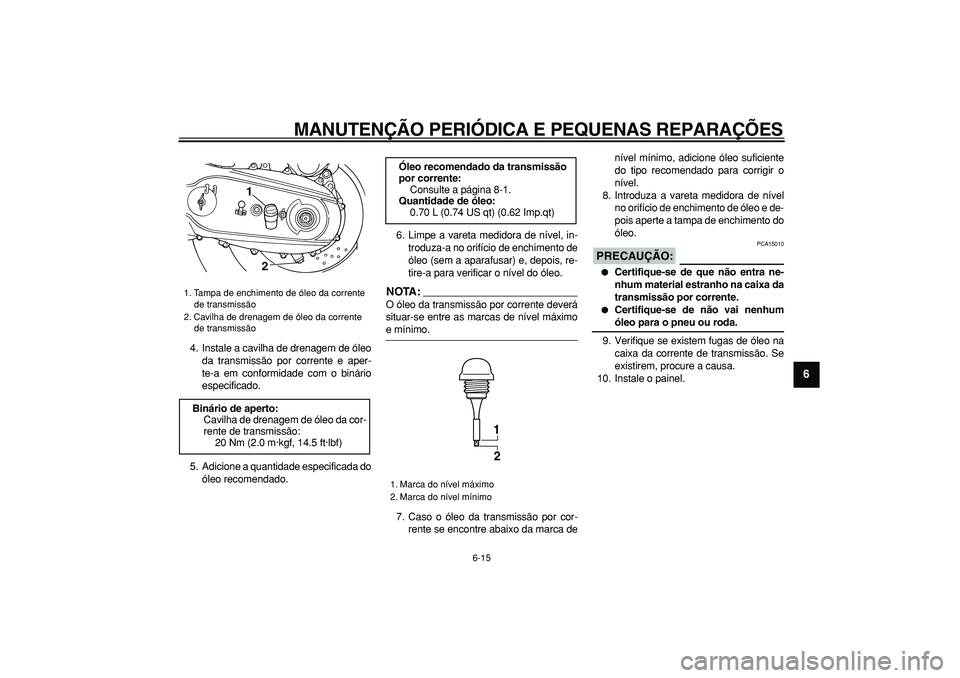 YAMAHA TMAX 2007  Manual de utilização (in Portuguese)  
MANUTENÇÃO PERIÓDICA E PEQUENAS REPARAÇÕES 
6-15 
2
3
4
5
67
8
9
 
4. Instale a cavilha de drenagem de óleo
da transmissão por corrente e aper-
te-a em conformidade com o binário
especificad