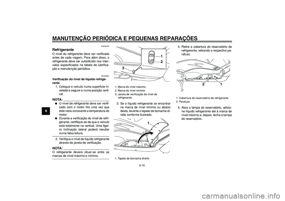 YAMAHA TMAX 2007  Manual de utilização (in Portuguese)  
MANUTENÇÃO PERIÓDICA E PEQUENAS REPARAÇÕES 
6-16 
1
2
3
4
5
6
7
8
9
 
PAU20070 
Refrigerante  
O nível do refrigerante deve ser verificado
antes de cada viagem. Para além disso, o
refrigerant