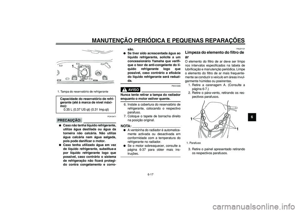 YAMAHA TMAX 2007  Manual de utilização (in Portuguese)  
MANUTENÇÃO PERIÓDICA E PEQUENAS REPARAÇÕES 
6-17 
2
3
4
5
67
8
9
PRECAUÇÃO:
 
 PCA10471 
 
Caso não tenha líquido refrigerante,
utilize água destilada ou água da
torneira não calcária.