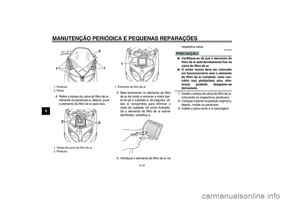 YAMAHA TMAX 2007  Manual de utilização (in Portuguese)  
MANUTENÇÃO PERIÓDICA E PEQUENAS REPARAÇÕES 
6-18 
1
2
3
4
5
6
7
8
9
 
4. Retire a tampa da caixa do filtro de ar,
retirando os parafusos e, depois, puxe
o elemento do filtro de ar para fora.5. 