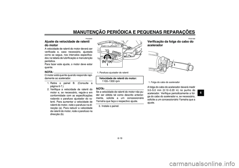 YAMAHA TMAX 2007  Manual de utilização (in Portuguese)  
MANUTENÇÃO PERIÓDICA E PEQUENAS REPARAÇÕES 
6-19 
2
3
4
5
67
8
9
 
PAU33481 
Ajuste da velocidade de ralenti 
do motor  
A velocidade de ralenti do motor deverá ser
verificada e, caso necessá