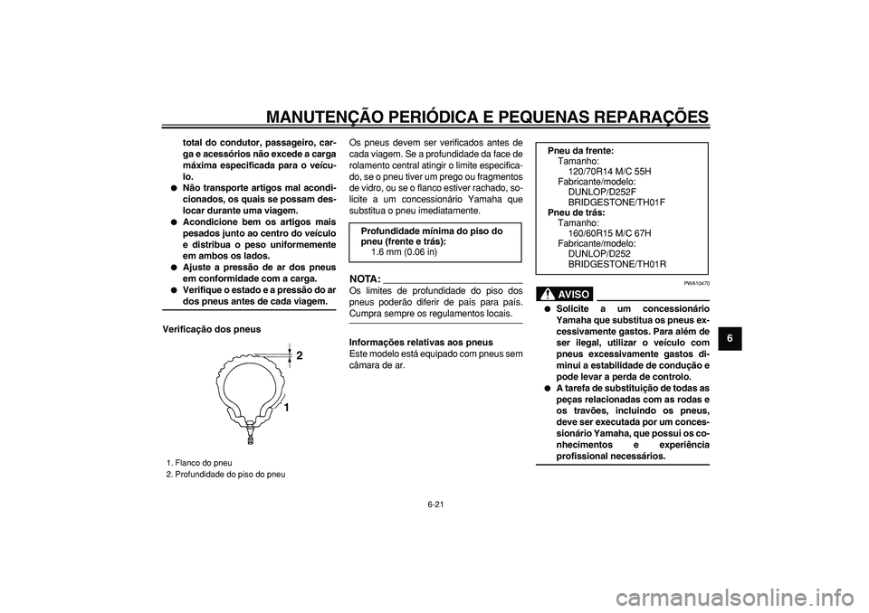 YAMAHA TMAX 2007  Manual de utilização (in Portuguese)  
MANUTENÇÃO PERIÓDICA E PEQUENAS REPARAÇÕES 
6-21 
2
3
4
5
67
8
9
 
total do condutor, passageiro, car-
ga e acessórios não excede a carga
máxima especificada para o veícu-
lo. 
 
Não tran