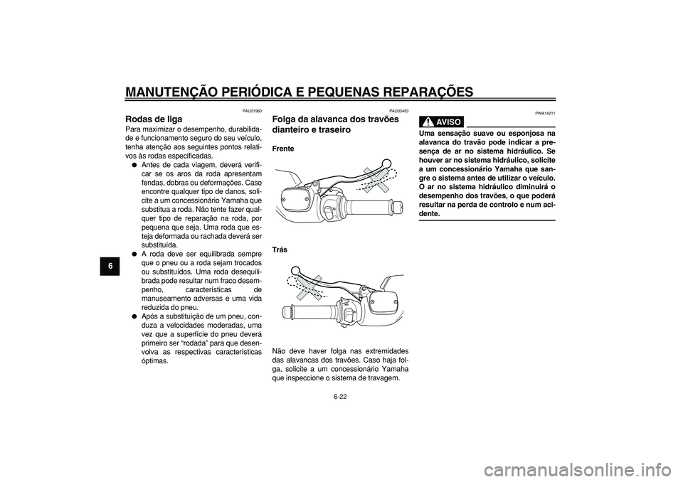 YAMAHA TMAX 2007  Manual de utilização (in Portuguese)  
MANUTENÇÃO PERIÓDICA E PEQUENAS REPARAÇÕES 
6-22 
1
2
3
4
5
6
7
8
9
 
PAU21960 
Rodas de liga  
Para maximizar o desempenho, durabilida-
de e funcionamento seguro do seu veículo,
tenha atenç