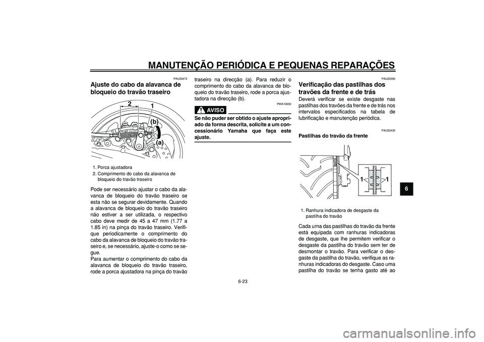 YAMAHA TMAX 2007  Manual de utilização (in Portuguese)  
MANUTENÇÃO PERIÓDICA E PEQUENAS REPARAÇÕES 
6-23 
2
3
4
5
67
8
9
 
PAU33473 
Ajuste do cabo da alavanca de 
bloqueio do travão traseiro  
Pode ser necessário ajustar o cabo da ala-
vanca de b