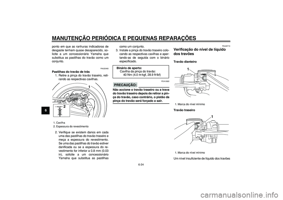 YAMAHA TMAX 2007  Manual de utilização (in Portuguese)  
MANUTENÇÃO PERIÓDICA E PEQUENAS REPARAÇÕES 
6-24 
1
2
3
4
5
6
7
8
9
 
ponto em que as ranhuras indicadoras de
desgaste tenham quase desaparecido, so-
licite a um concessionário Yamaha que
subs
