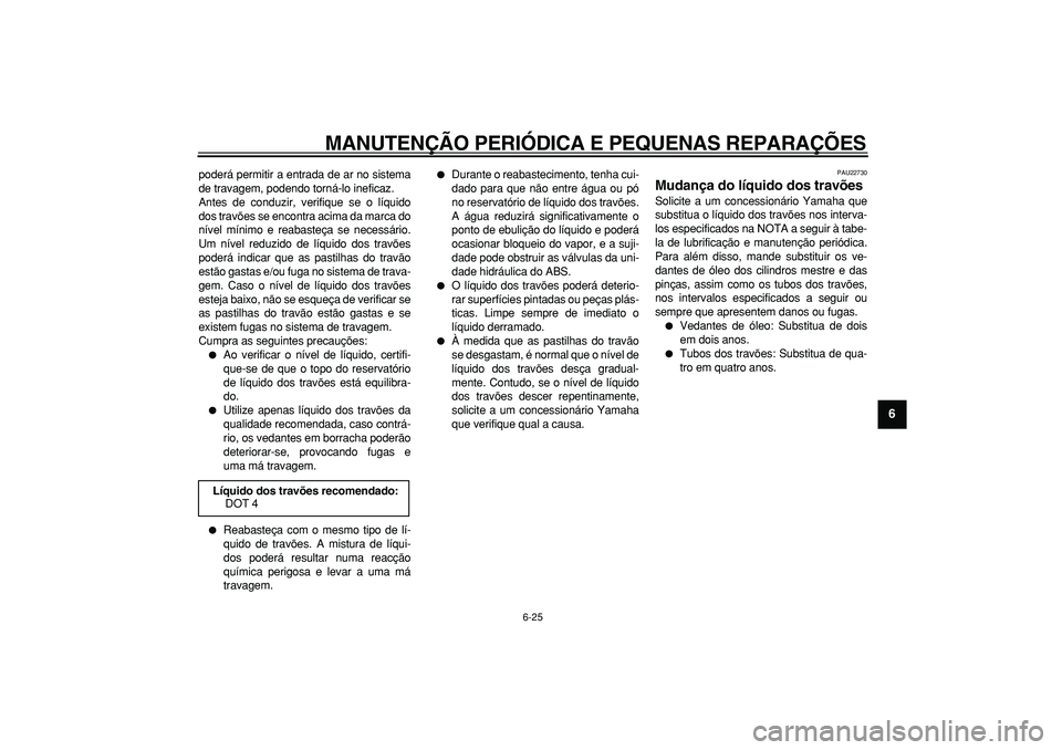 YAMAHA TMAX 2007  Manual de utilização (in Portuguese)  
MANUTENÇÃO PERIÓDICA E PEQUENAS REPARAÇÕES 
6-25 
2
3
4
5
67
8
9
 
poderá permitir a entrada de ar no sistema
de travagem, podendo torná-lo ineficaz.
Antes de conduzir, verifique se o líquid