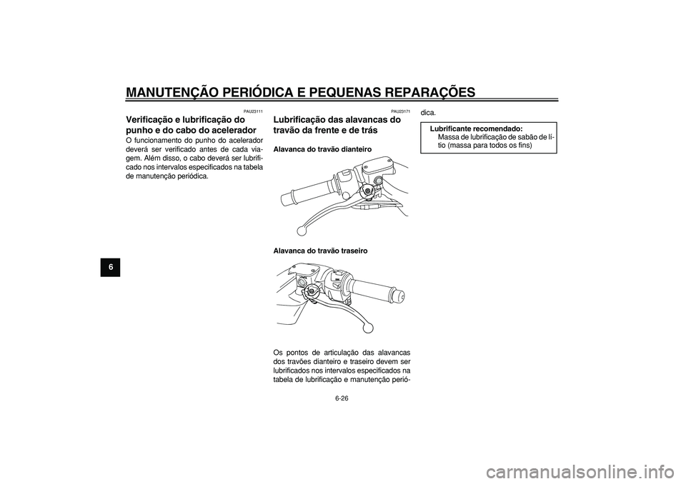 YAMAHA TMAX 2007  Manual de utilização (in Portuguese)  
MANUTENÇÃO PERIÓDICA E PEQUENAS REPARAÇÕES 
6-26 
1
2
3
4
5
6
7
8
9
 
PAU23111 
Verificação e lubrificação do 
punho e do cabo do acelerador  
O funcionamento do punho do acelerador
deverá