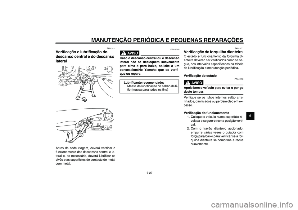 YAMAHA TMAX 2007  Manual de utilização (in Portuguese)  
MANUTENÇÃO PERIÓDICA E PEQUENAS REPARAÇÕES 
6-27 
2
3
4
5
67
8
9
 
PAU23211 
Verificação e lubrificação do 
descanso central e do descanso 
lateral  
Antes de cada viagem, deverá verificar