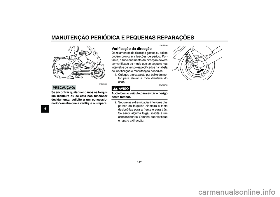 YAMAHA TMAX 2007  Manual de utilização (in Portuguese)  
MANUTENÇÃO PERIÓDICA E PEQUENAS REPARAÇÕES 
6-28 
1
2
3
4
5
6
7
8
9
PRECAUÇÃO:
 
 PCA10590 
Se encontrar quaisquer danos na forqui-
lha dianteira ou se esta não funcionar
devidamente, solici