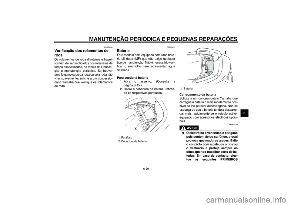 YAMAHA TMAX 2007  Manual de utilização (in Portuguese)  
MANUTENÇÃO PERIÓDICA E PEQUENAS REPARAÇÕES 
6-29 
2
3
4
5
67
8
9
 
PAU23290 
Verificação dos rolamentos de 
roda  
Os rolamentos de roda dianteiros e trasei-
ros têm de ser verificados nos i