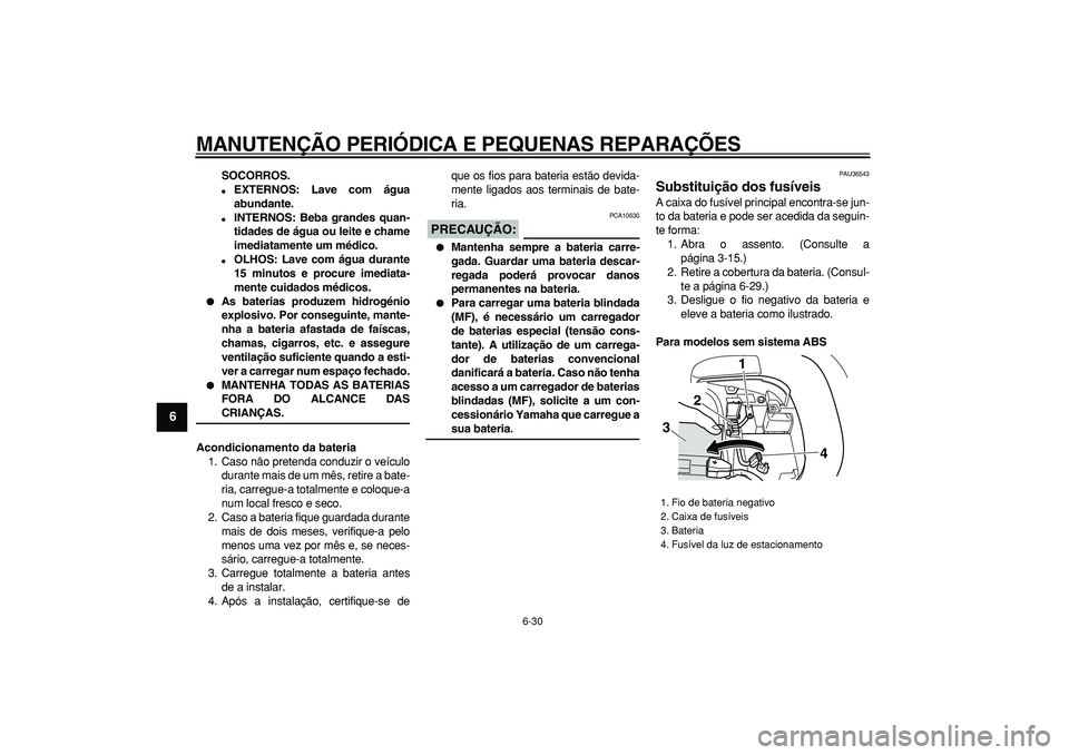 YAMAHA TMAX 2007  Manual de utilização (in Portuguese)  
MANUTENÇÃO PERIÓDICA E PEQUENAS REPARAÇÕES 
6-30 
1
2
3
4
5
6
7
8
9
 
SOCORROS. 
 
EXTERNOS: Lave com água
abundante. 
 
INTERNOS: Beba grandes quan-
tidades de água ou leite e chame
imedia