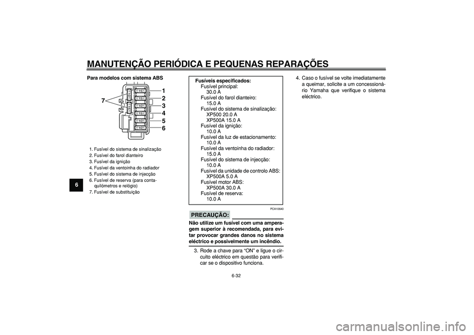 YAMAHA TMAX 2007  Manual de utilização (in Portuguese)  
MANUTENÇÃO PERIÓDICA E PEQUENAS REPARAÇÕES 
6-32 
1
2
3
4
5
6
7
8
9
 
Para modelos com sistema ABS
PRECAUÇÃO:
 
 PCA10640 
Não utilize um fusível com uma ampera-
gem superior à recomendada