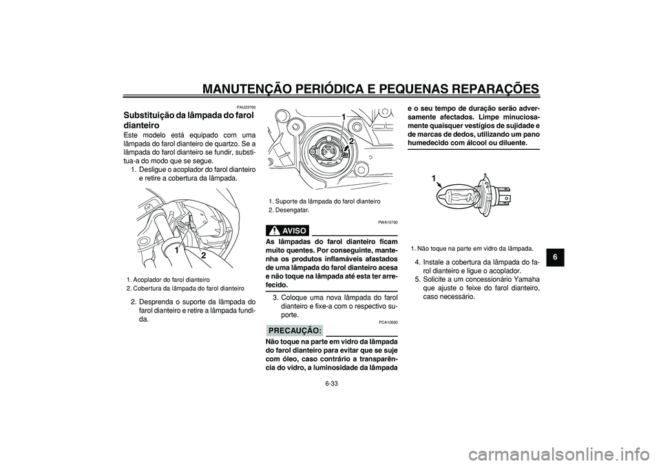 YAMAHA TMAX 2007  Manual de utilização (in Portuguese)  
MANUTENÇÃO PERIÓDICA E PEQUENAS REPARAÇÕES 
6-33 
2
3
4
5
67
8
9
 
PAU23760 
Substituição da lâmpada do farol 
dianteiro  
Este modelo está equipado com uma
lâmpada do farol dianteiro de q